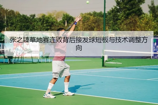 张之臻草地赛连败背后接发球短板与技术调整方向