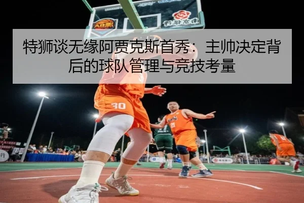 特狮谈无缘阿贾克斯首秀：主帅决定背后的球队管理与竞技考量